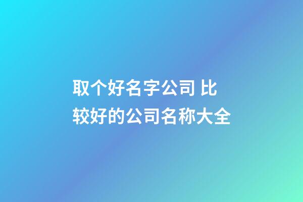 取个好名字公司 比较好的公司名称大全-第1张-公司起名-玄机派